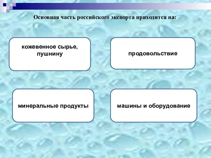 Основная часть российского экспорта приходится на: минеральные продукты продовольствие машины и оборудование кожевенное сырье, пушнину