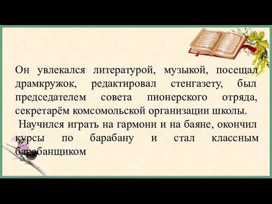 Он увлекался литературой, музыкой, посещал драмкружок, редактировал стенгазету, был председателем совета