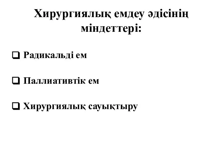 Хирургиялық емдеу әдісінің міндеттері: Радикальді ем Паллиативтік ем Хирургиялық сауықтыру