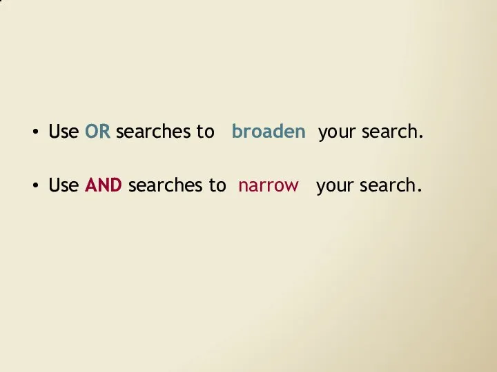 Use OR searches to broaden your search. Use AND searches to narrow your search.