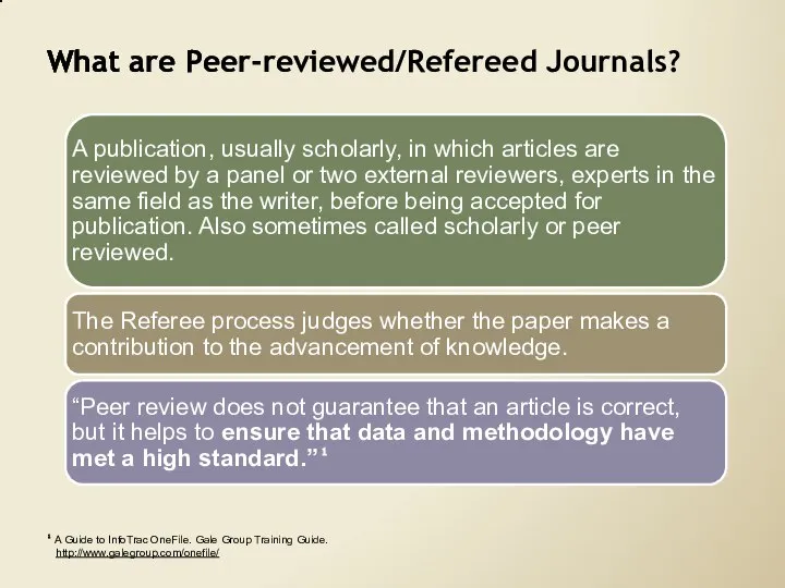 What are Peer-reviewed/Refereed Journals? ¹ A Guide to InfoTrac OneFile. Gale Group Training Guide. http://www.galegroup.com/onefile/