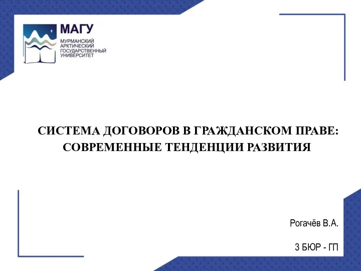 СИСТЕМА ДОГОВОРОВ В ГРАЖДАНСКОМ ПРАВЕ: СОВРЕМЕННЫЕ ТЕНДЕНЦИИ РАЗВИТИЯ Рогачёв В.А. 3 БЮР - ГП