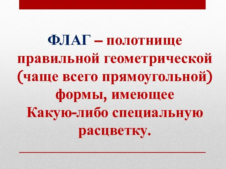 ФЛАГ – полотнище правильной геометрической (чаще всего прямоугольной) формы, имеющее Какую-либо специальную расцветку.