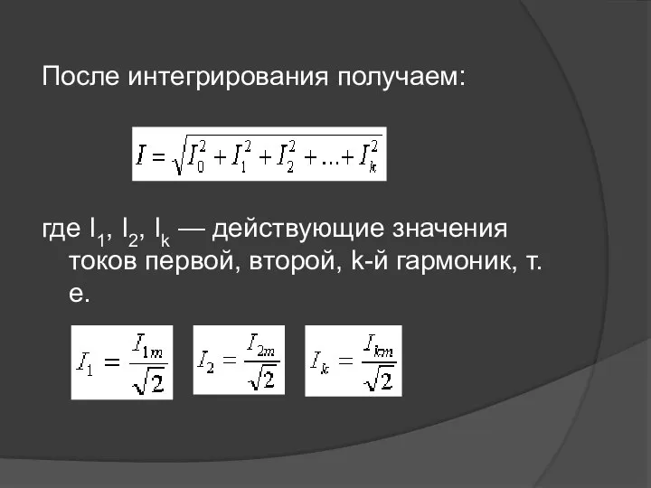 После интегрирования получаем: где I1, I2, Ik — действующие значения токов первой, второй, k-й гармоник, т.е.