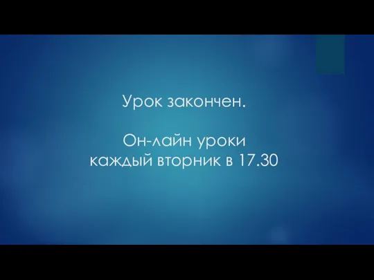 Урок закончен. Он-лайн уроки каждый вторник в 17.30