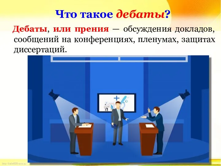 Дебаты, или прения — обсуждения докладов, сообщений на конференциях, пленумах, защитах диссертаций. Что такое дебаты?