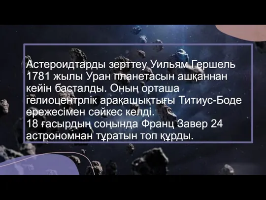 Астероидтарды зерттеу Уильям Гершель 1781 жылы Уран планетасын ашқаннан кейін басталды.