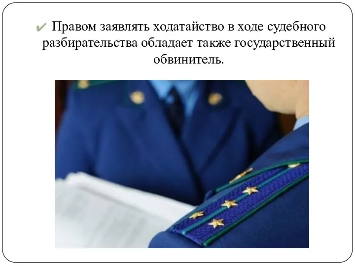 Правом заявлять ходатайство в ходе судебного разбирательства обладает также государственный обвинитель.