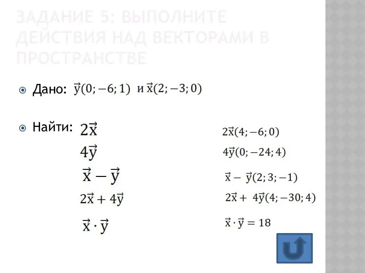 ЗАДАНИЕ 5: ВЫПОЛНИТЕ ДЕЙСТВИЯ НАД ВЕКТОРАМИ В ПРОСТРАНСТВЕ Дано: Найти: