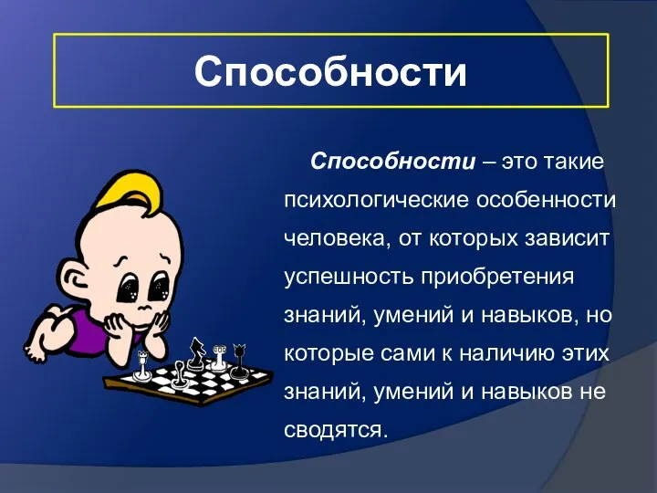 Способности Способности – это такие психологические особенности человека, от которых зависит