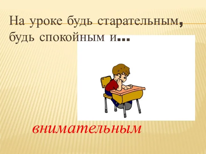 На уроке будь старательным, будь спокойным и… внимательным