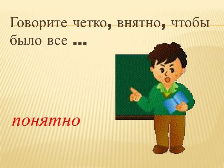 Говорите четко, внятно, чтобы было все … понятно