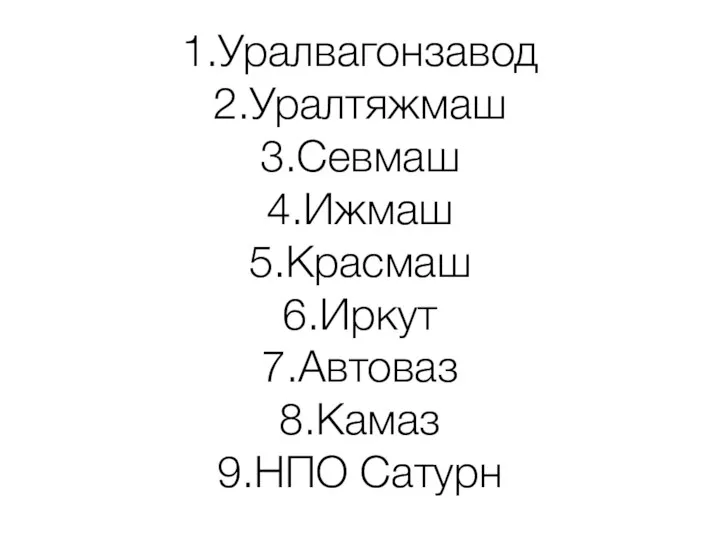 1.Уралвагонзавод 2.Уралтяжмаш 3.Севмаш 4.Ижмаш 5.Красмаш 6.Иркут 7.Автоваз 8.Камаз 9.НПО Сатурн