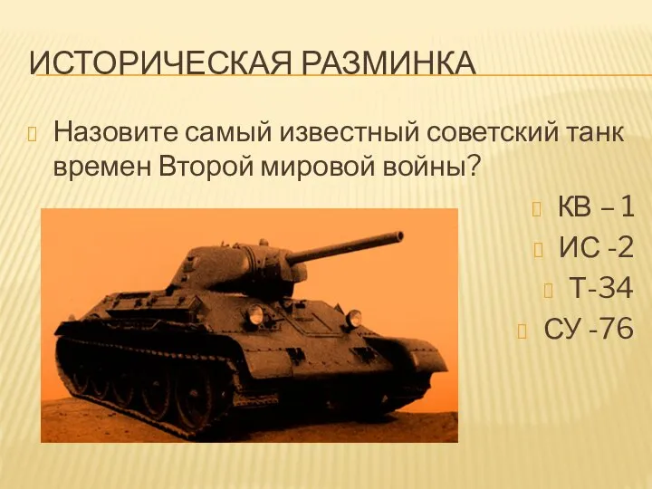 ИСТОРИЧЕСКАЯ РАЗМИНКА Назовите самый известный советский танк времен Второй мировой войны?