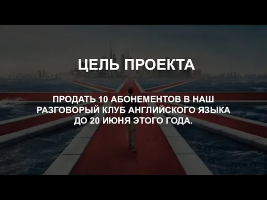 ЦЕЛЬ ПРОЕКТА ПРОДАТЬ 10 АБОНЕМЕНТОВ В НАШ РАЗГОВОРЫЙ КЛУБ АНГЛИЙСКОГО ЯЗЫКА ДО 20 ИЮНЯ ЭТОГО ГОДА.