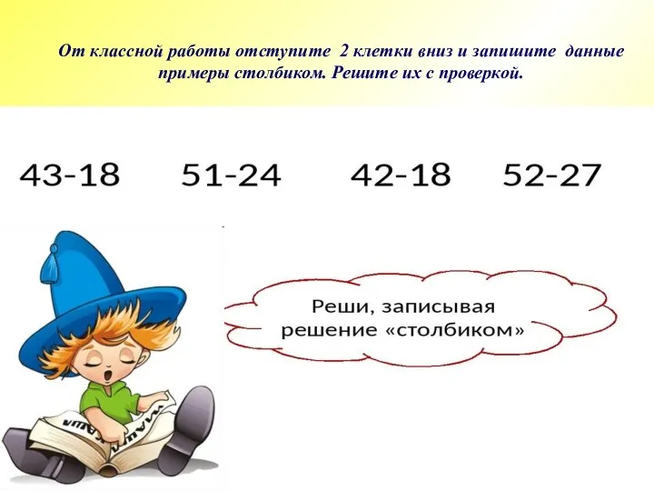 От классной работы отступите 2 клетки вниз и запишите данные примеры столбиком. Решите их с проверкой.