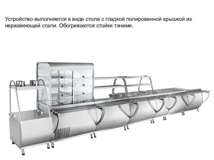 Устройство выполняется в виде стола с гладкой полированной крышкой из нержавеющей стали. Обогреваются стойки тэнами.