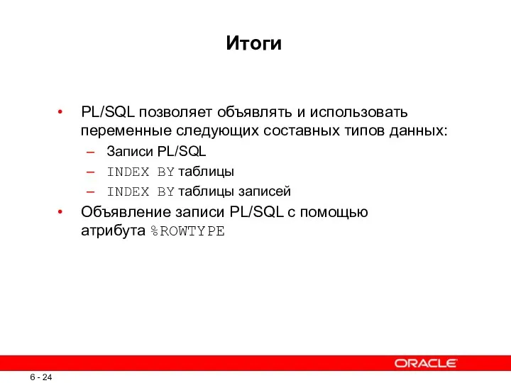 Итоги PL/SQL позволяет объявлять и использовать переменные следующих составных типов данных: