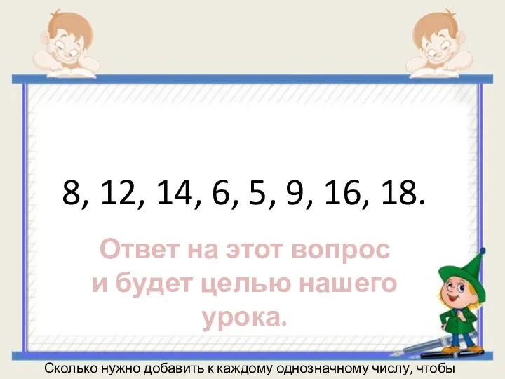 8, 12, 14, 6, 5, 9, 16, 18. Сколько нужно добавить