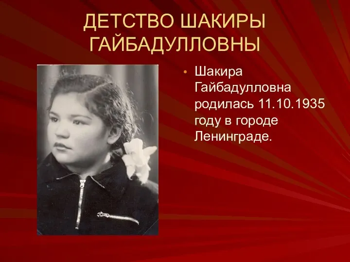 ДЕТСТВО ШАКИРЫ ГАЙБАДУЛЛОВНЫ Шакира Гайбадулловна родилась 11.10.1935 году в городе Ленинграде.