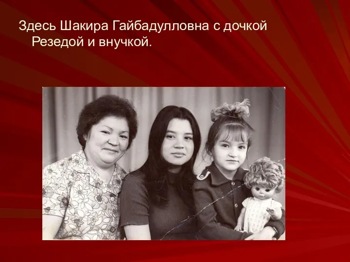 Здесь Шакира Гайбадулловна с дочкой Резедой и внучкой.