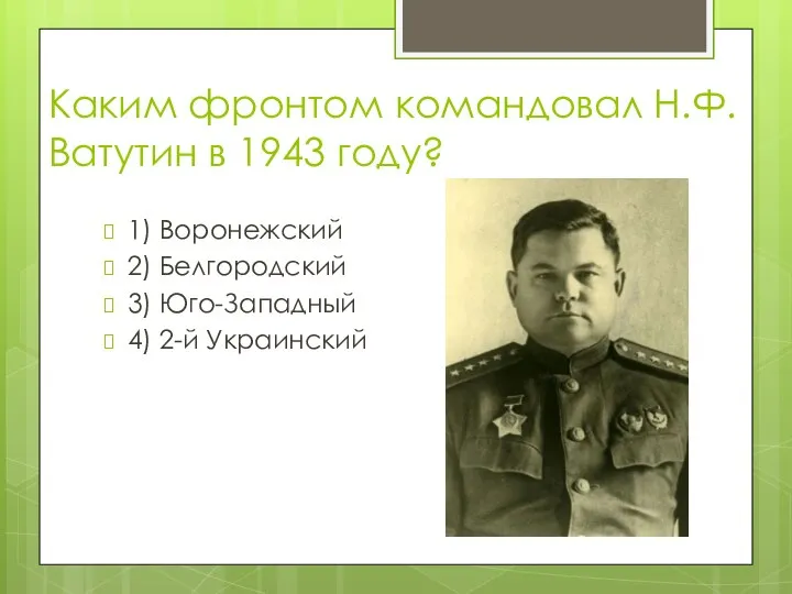 Каким фронтом командовал Н.Ф. Ватутин в 1943 году? 1) Воронежский 2)