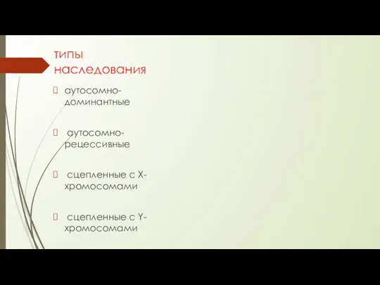 типы наследования аутосомно-доминантные аутосомно-рецессивные сцепленные с Х-хромосомами сцепленные с Y-хромосомами