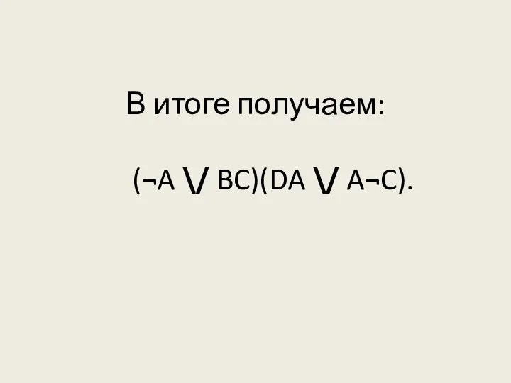 В итоге получаем: (¬A \/ BC)(DA \/ A¬C).