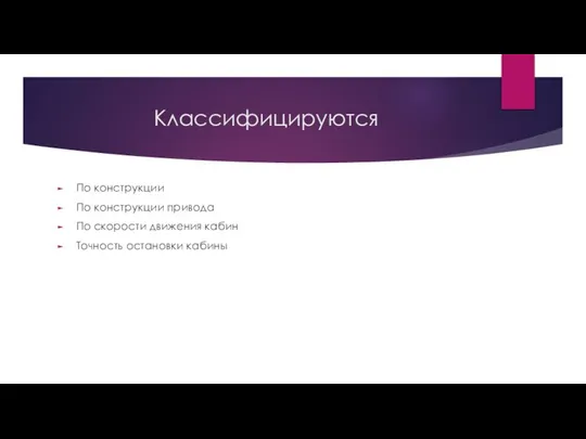 Классифицируются По конструкции По конструкции привода По скорости движения кабин Точность остановки кабины