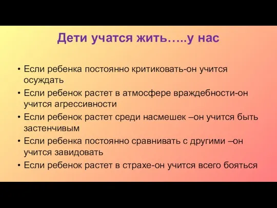 Дети учатся жить…..у нас Если ребенка постоянно критиковать-он учится осуждать Если