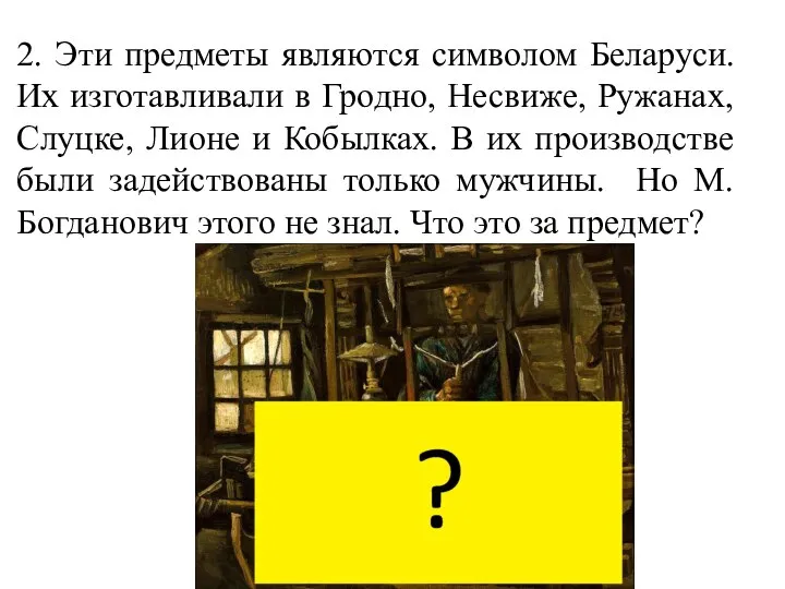 2. Эти предметы являются символом Беларуси. Их изготавливали в Гродно, Несвиже,