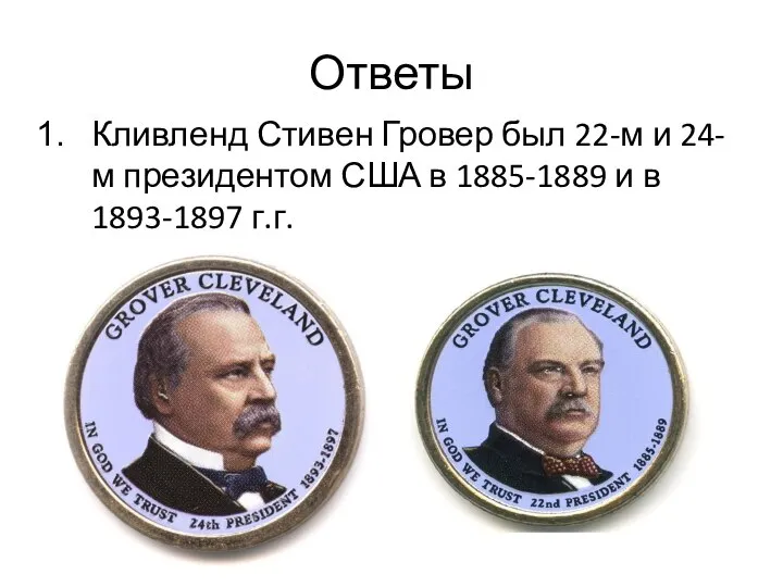 Ответы Кливленд Стивен Гровер был 22-м и 24-м президентом США в 1885-1889 и в 1893-1897 г.г.