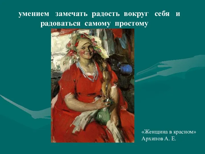 умением замечать радость вокруг себя и радоваться самому простому «Женщина в красном» Архипов А. Е.