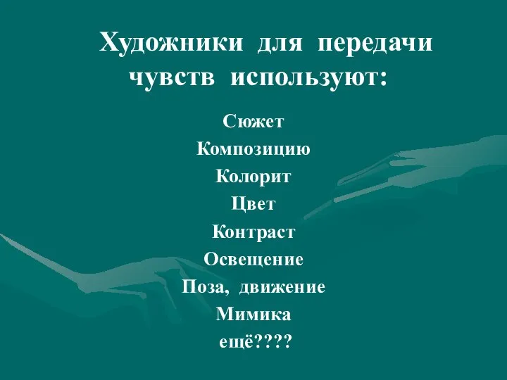 Художники для передачи чувств используют: Сюжет Композицию Колорит Цвет Контраст Освещение Поза, движение Мимика ещё????