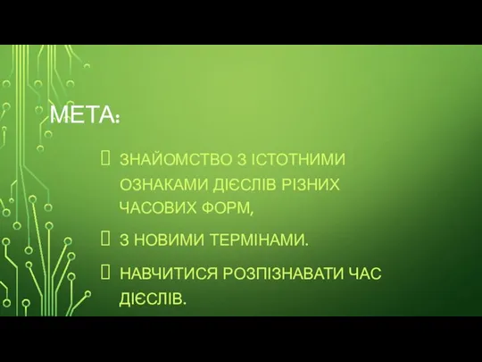 МЕТА: ЗНАЙОМСТВО З ІСТОТНИМИ ОЗНАКАМИ ДІЄСЛІВ РІЗНИХ ЧАСОВИХ ФОРМ, З НОВИМИ ТЕРМІНАМИ. НАВЧИТИСЯ РОЗПІЗНАВАТИ ЧАС ДІЄСЛІВ.