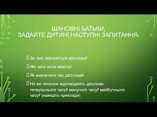 ШАНОВНІ БАТЬКИ, ЗАДАЙТЕ ДИТИНІ НАСТУПНІ ЗАПИТАННЯ: За чим змінюються дієслова? Які