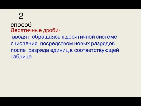 Десятичные дроби- вводят, обращаясь к десятичной системе счисления, посредством новых разрядов