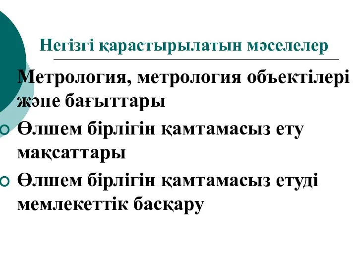 Негізгі қарастырылатын мәселелер Метрология, метрология объектілері және бағыттары Өлшем бірлігін қамтамасыз