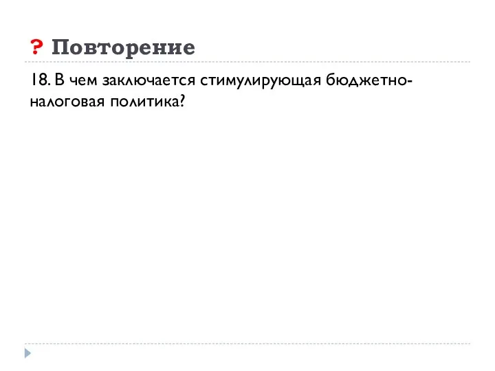 ? Повторение 18. В чем заключается стимулирующая бюджетно-налоговая политика?