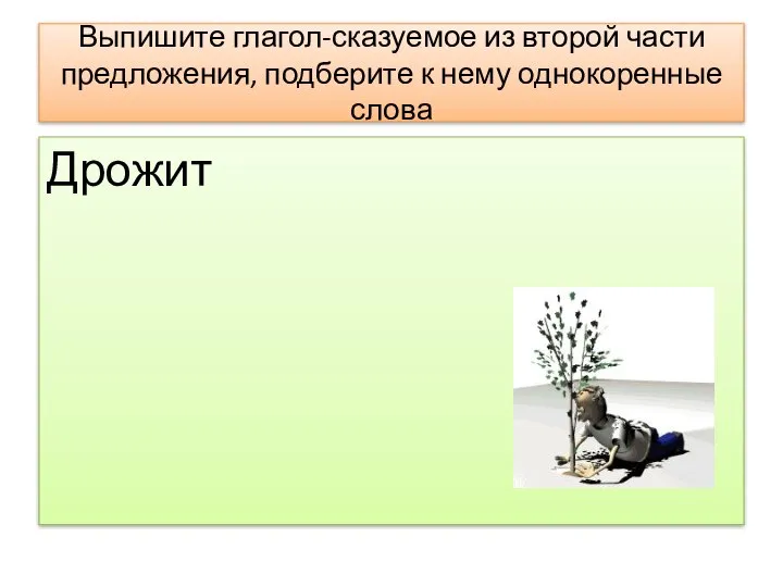 Выпишите глагол-сказуемое из второй части предложения, подберите к нему однокоренные слова Дрожит