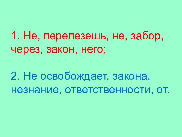 1. Не, перелезешь, не, забор, через, закон, него; 2. Не освобождает, закона, незнание, ответственности, от.