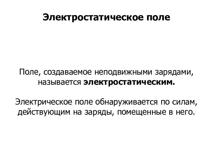 Поле, создаваемое неподвижными зарядами, называется электростатическим. Электрическое поле обнаруживается по силам,