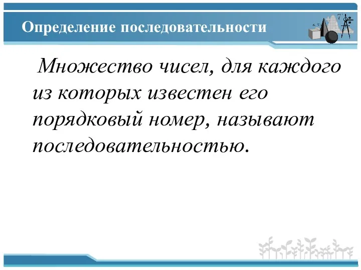 Определение последовательности Множество чисел, для каждого из которых известен его порядковый номер, называют последовательностью.