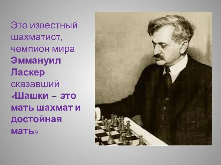 Это известный шахматист, чемпион мира Эммануил Ласкер сказавший – «Шашки –