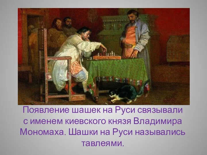Появление шашек на Руси связывали с именем киевского князя Владимира Мономаха. Шашки на Руси назывались тавлеями.