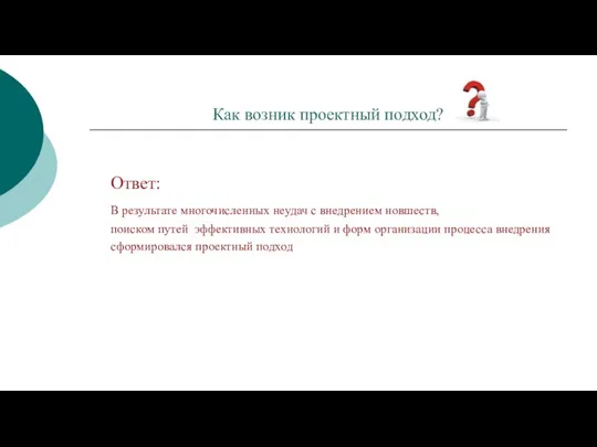 Как возник проектный подход? Ответ: В результате многочисленных неудач с внедрением