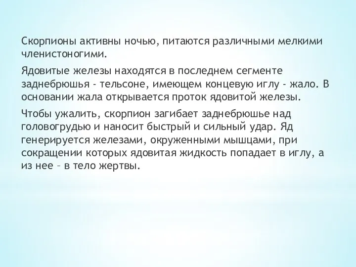 Скорпионы активны ночью, питаются различными мелкими членистоногими. Ядовитые железы находятся в