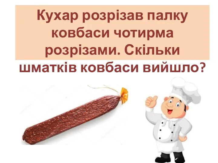 Кухар розрізав палку ковбаси чотирма розрізами. Скільки шматків ковбаси вийшло?