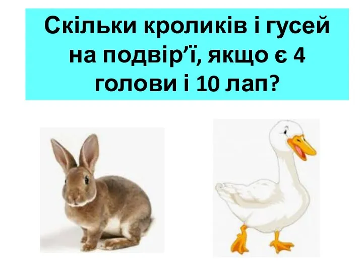 Скільки кроликів і гусей на подвір’ї, якщо є 4 голови і 10 лап?