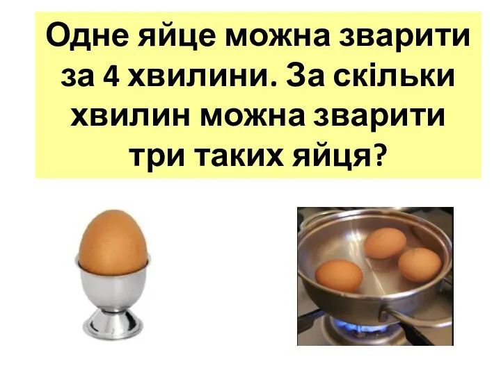 Одне яйце можна зварити за 4 хвилини. За скільки хвилин можна зварити три таких яйця?